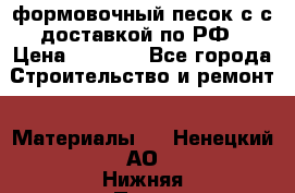 формовочный песок с с доставкой по РФ › Цена ­ 1 190 - Все города Строительство и ремонт » Материалы   . Ненецкий АО,Нижняя Пеша с.
